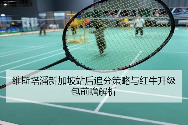 维斯塔潘新加坡站后追分策略与红牛升级包前瞻解析