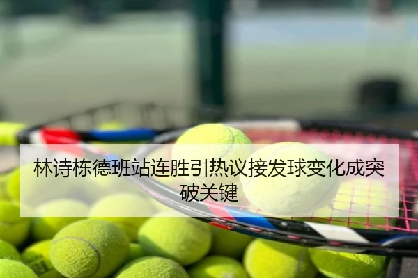 林诗栋德班站连胜引热议接发球变化成突破关键
